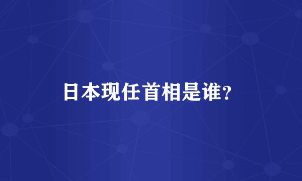 日本现任首相是谁？
