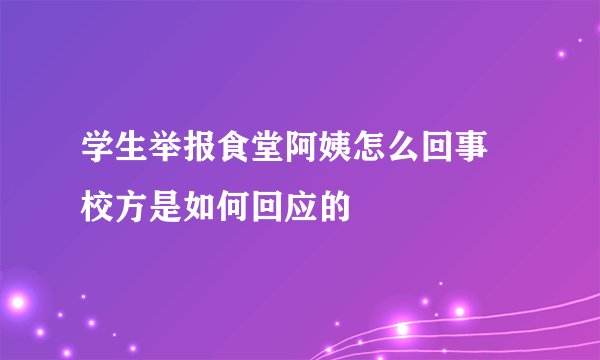 学生举报食堂阿姨怎么回事 校方是如何回应的