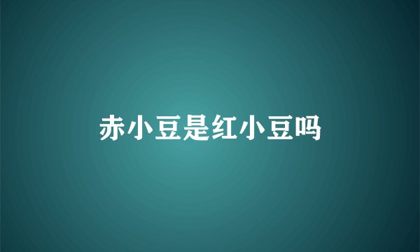 赤小豆是红小豆吗