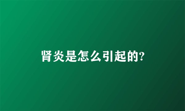 肾炎是怎么引起的?