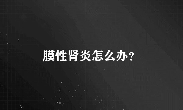 膜性肾炎怎么办？