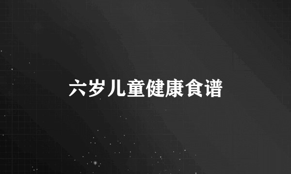 六岁儿童健康食谱