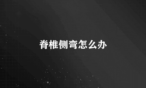 脊椎侧弯怎么办