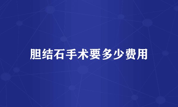 胆结石手术要多少费用