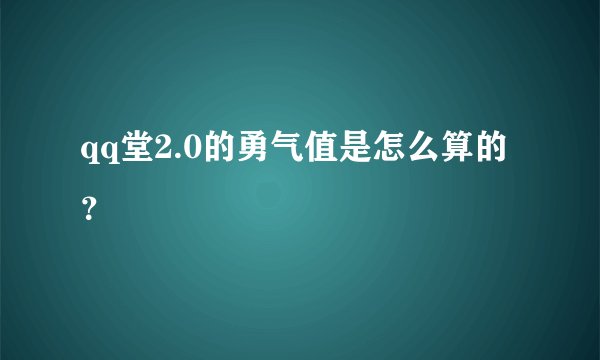 qq堂2.0的勇气值是怎么算的？