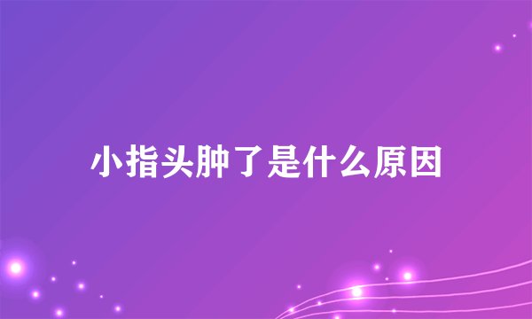 小指头肿了是什么原因