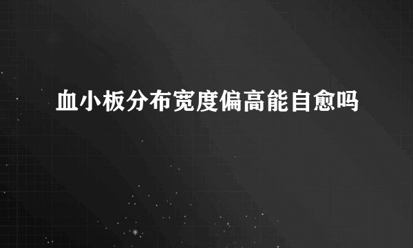 血小板分布宽度偏高能自愈吗