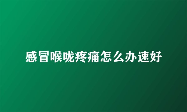 感冒喉咙疼痛怎么办速好