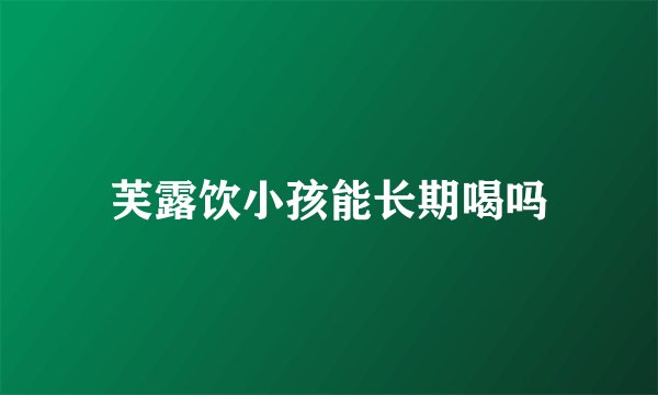芙露饮小孩能长期喝吗