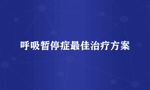 呼吸暂停症最佳治疗方案
