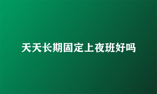 天天长期固定上夜班好吗