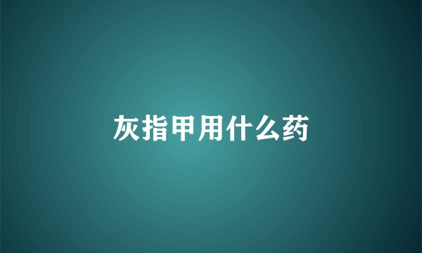 灰指甲用什么药