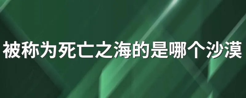被称为死亡之海的是哪个沙漠 被称为死亡之海的是塔克拉玛干沙漠