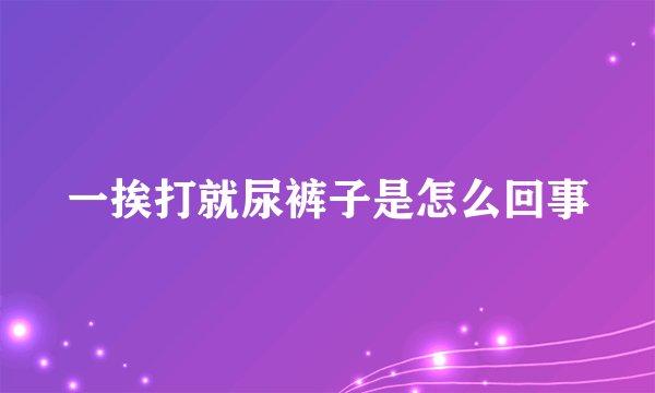 一挨打就尿裤子是怎么回事