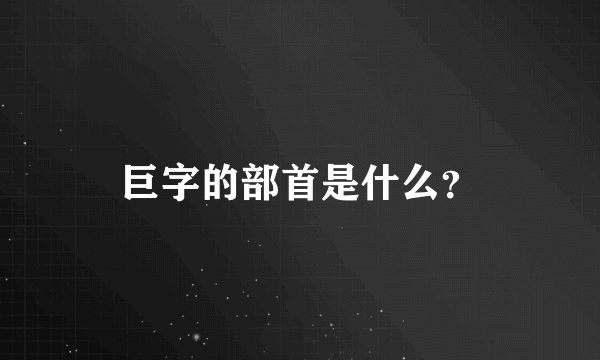 巨字的部首是什么？