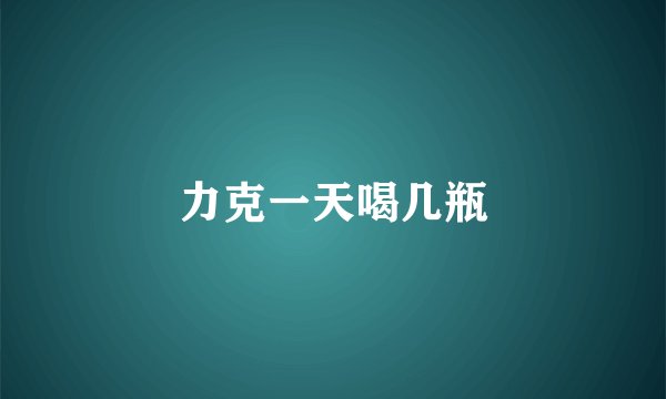 力克一天喝几瓶