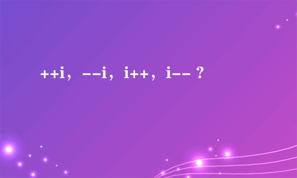 ++i，--i，i++，i-- ?