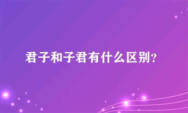 君子和子君有什么区别？
