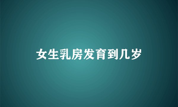 女生乳房发育到几岁