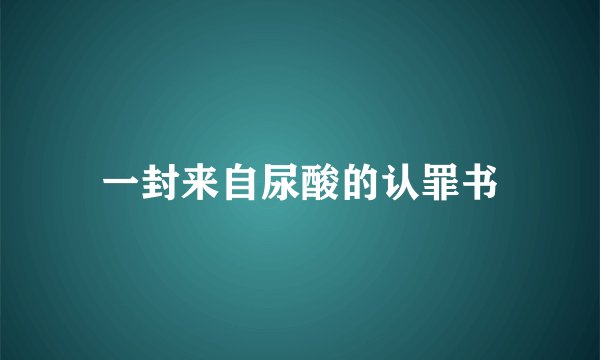 一封来自尿酸的认罪书