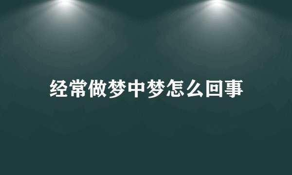 经常做梦中梦怎么回事