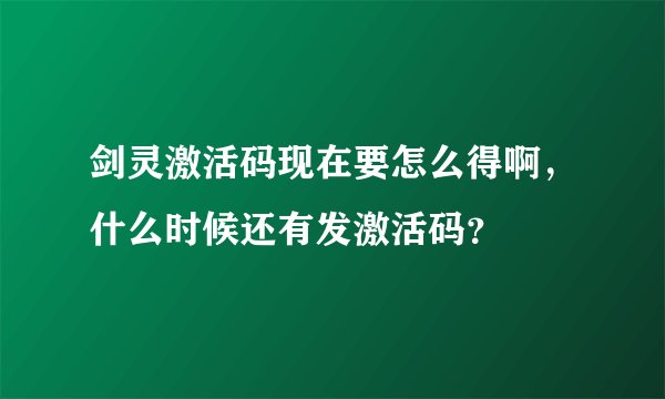 剑灵激活码现在要怎么得啊，什么时候还有发激活码？