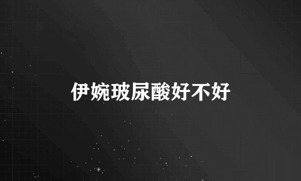 伊婉玻尿酸好不好