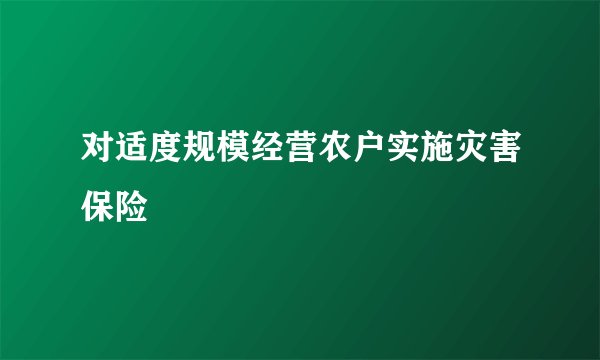 对适度规模经营农户实施灾害保险