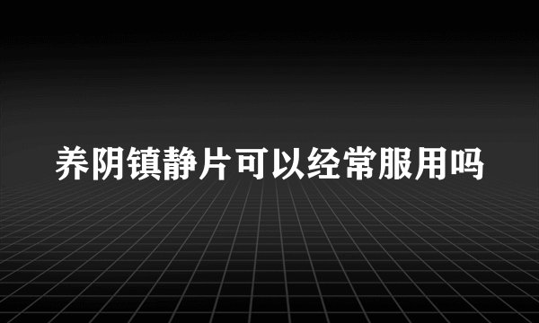 养阴镇静片可以经常服用吗