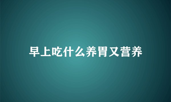 早上吃什么养胃又营养