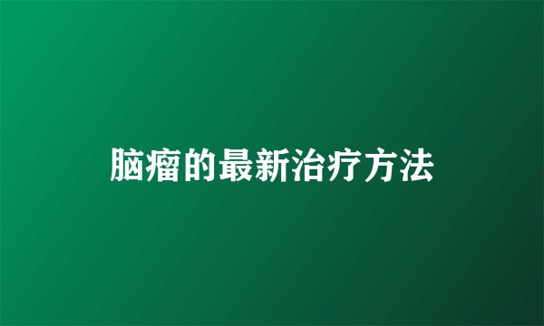 脑瘤的最新治疗方法