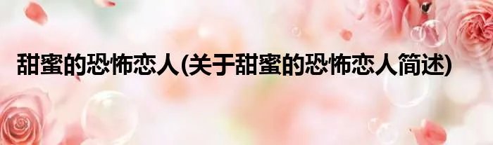 甜蜜的恐怖恋人(关于甜蜜的恐怖恋人简述)