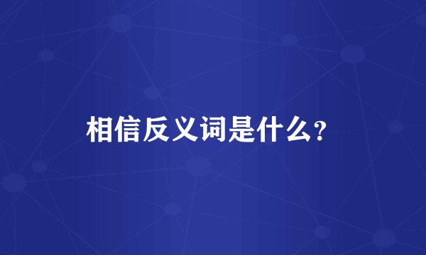 相信反义词是什么？