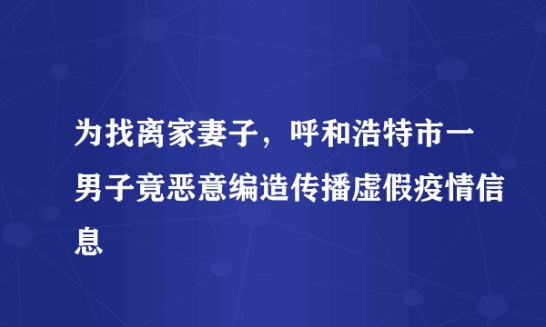 为找离家妻子，呼和浩特市一男子竟恶意编造传播虚假疫情信息