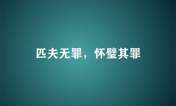 匹夫无罪，怀璧其罪