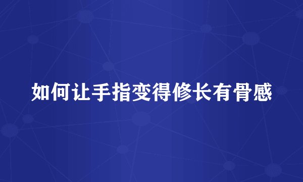 如何让手指变得修长有骨感
