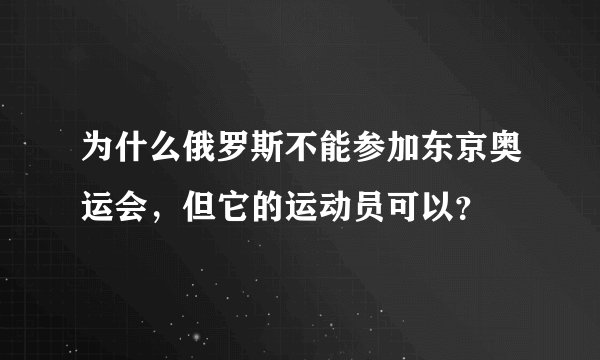 为什么俄罗斯不能参加东京奥运会，但它的运动员可以？