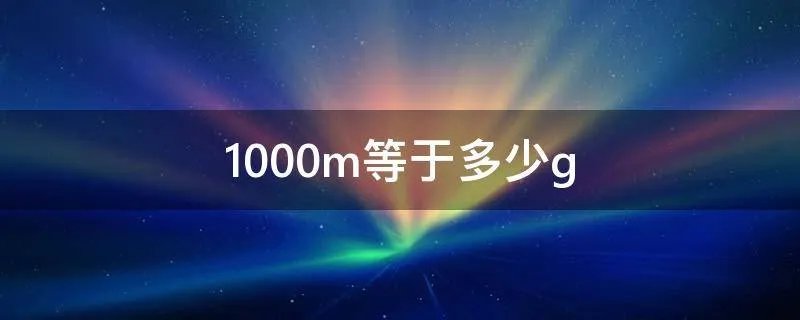1000m等于多少g