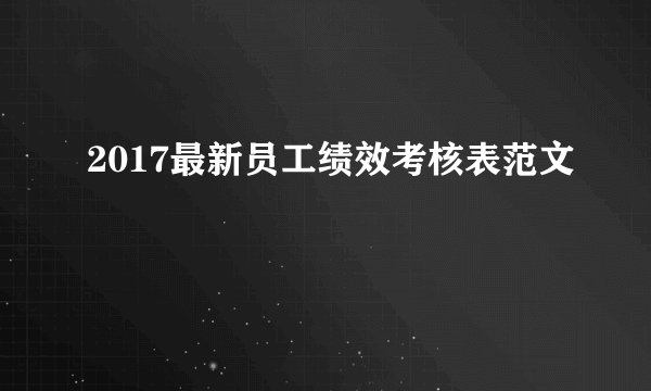 2017最新员工绩效考核表范文