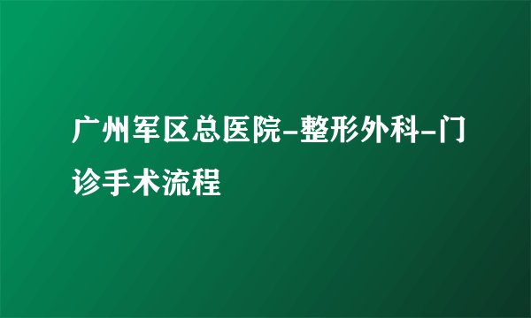 广州军区总医院-整形外科-门诊手术流程