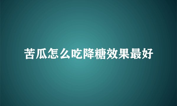 苦瓜怎么吃降糖效果最好