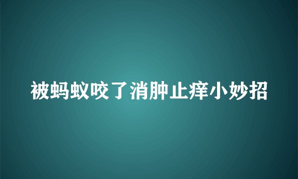 被蚂蚁咬了消肿止痒小妙招