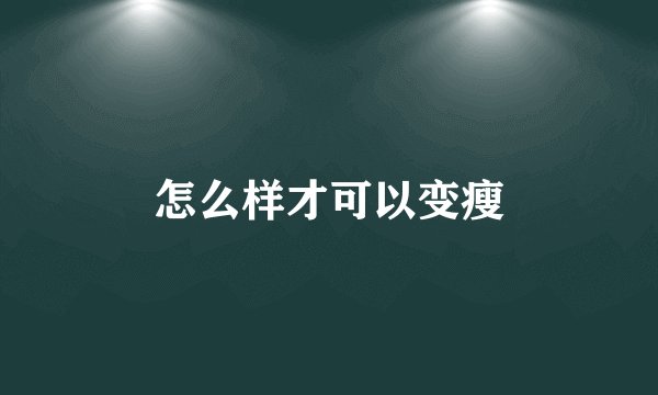 怎么样才可以变瘦