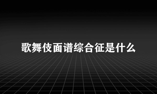 歌舞伎面谱综合征是什么