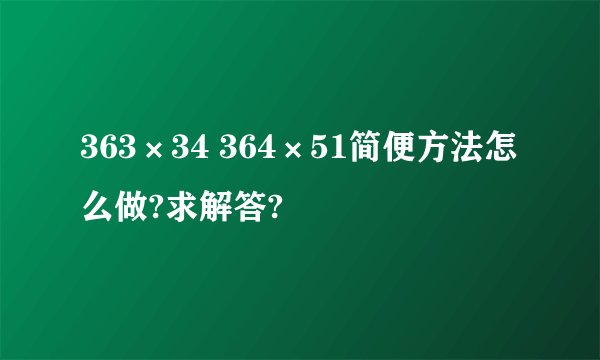 363×34 364×51简便方法怎么做?求解答?