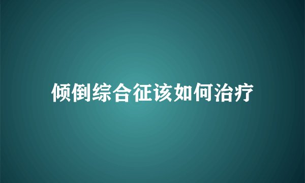 倾倒综合征该如何治疗