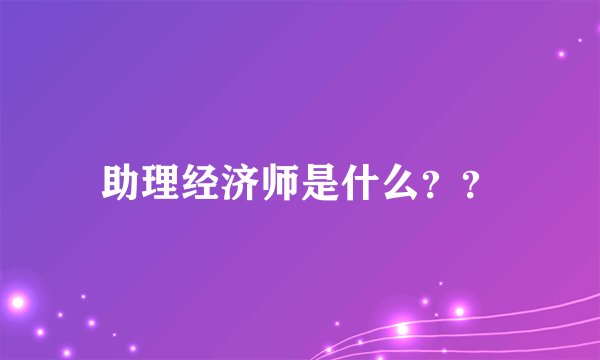助理经济师是什么？？