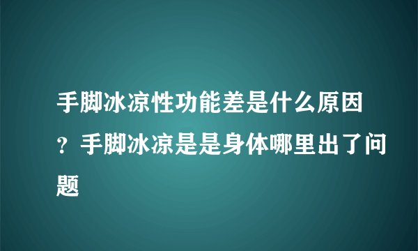手脚冰凉性功能差是什么原因？手脚冰凉是是身体哪里出了问题
