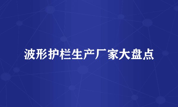 波形护栏生产厂家大盘点