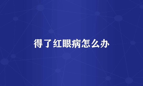 得了红眼病怎么办